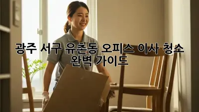 광주 서구 유촌동 오피스 이사 청소 완벽 가이드