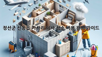 정선군 신동읍 가사리 이사 청소 비용 완벽 가이드