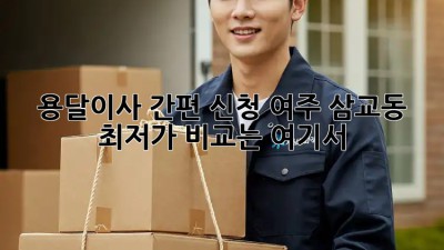 용달이사 간편 신청! 여주 삼교동 최저가 비교는 여기서! ✨