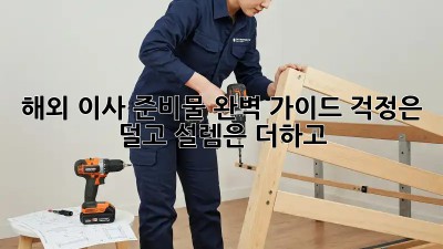 해외 이사 준비물 완벽 가이드: 걱정은 덜고 설렘은 더하고!