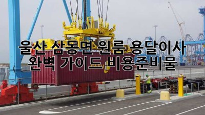 울산 삼동면 원룸 용달이사🚚 완벽 가이드 (비용/준비물)